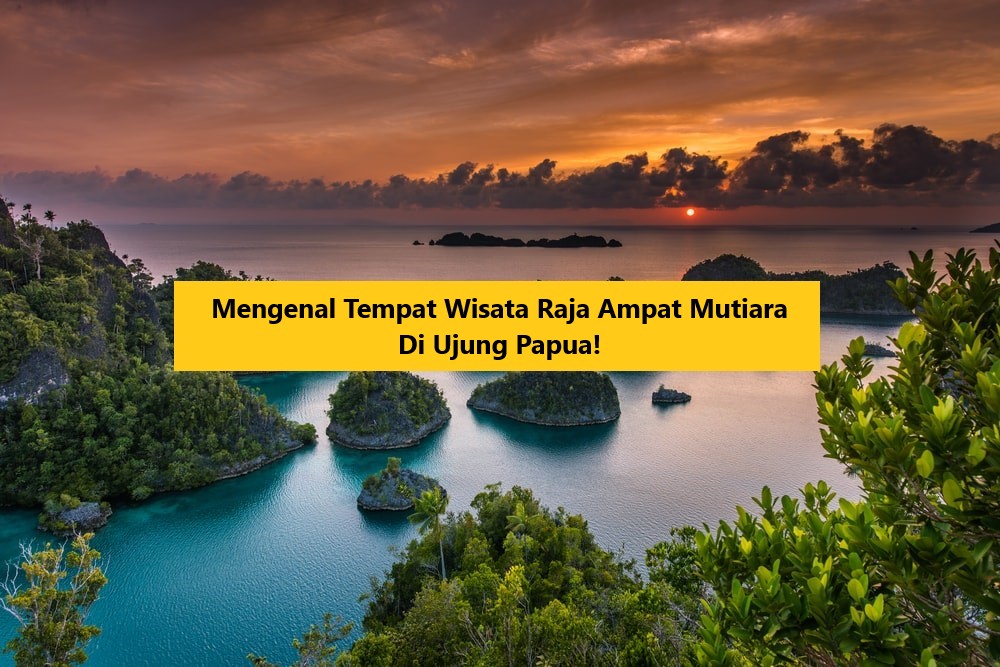 Mengenal Tempat Wisata Raja Ampat Mutiara Di Ujung Papua!